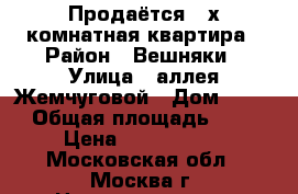 Продаётся 3-х комнатная квартира › Район ­ Вешняки › Улица ­ аллея Жемчуговой › Дом ­ 3/2 › Общая площадь ­ 67 › Цена ­ 3 700 000 - Московская обл., Москва г. Недвижимость » Квартиры продажа   . Московская обл.,Москва г.